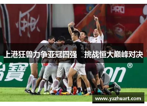 上港狂兽力争亚冠四强　挑战恒大巅峰对决